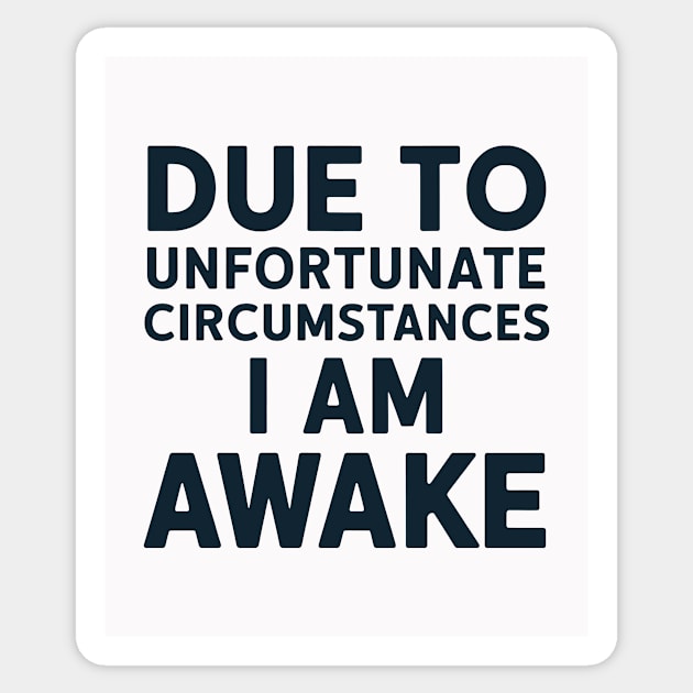 Due to Unfortunate Circumstances, I am Awake Sticker by CreativeSage